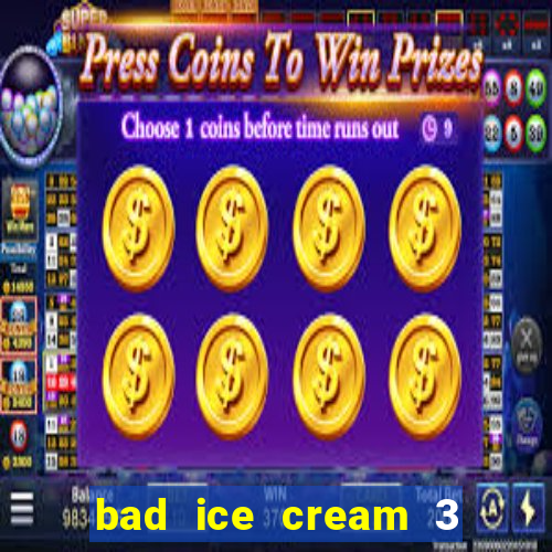 bad ice cream 3 no jogos 360